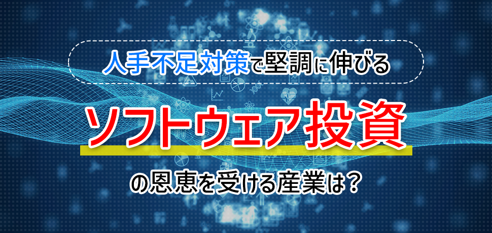 人手不足対策で堅調に伸びるソフトウェア投資の恩恵を受ける産業は？