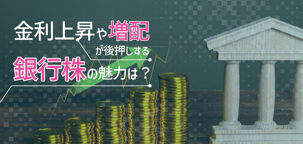 金利上昇や増配が後押しする銀行株の魅力は？