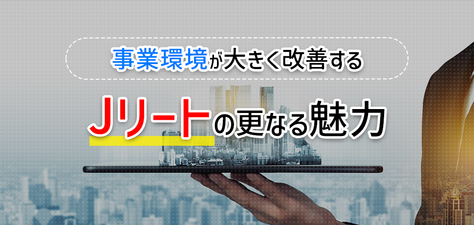 事業環境が大きく改善するJリートの更なる魅力