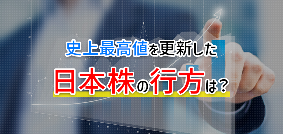 史上最高値を更新した日本株の行方は？